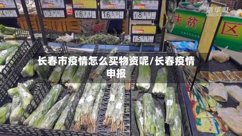 长春市疫情怎么买物资呢/长春疫情申报-第1张图片
