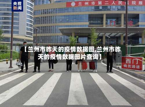 【兰州市昨天的疫情数据图,兰州市昨天的疫情数据图片查询】-第1张图片