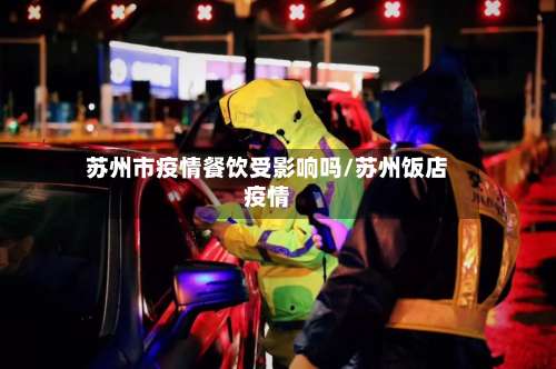 苏州市疫情餐饮受影响吗/苏州饭店疫情-第1张图片