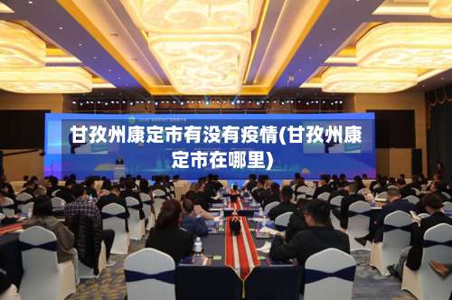 甘孜州康定市有没有疫情(甘孜州康定市在哪里)-第3张图片