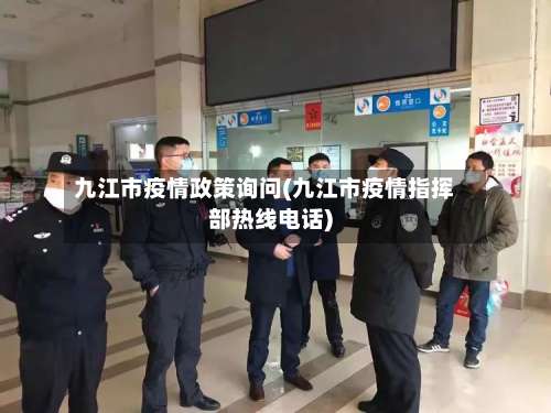 九江市疫情政策询问(九江市疫情指挥部热线电话)-第1张图片