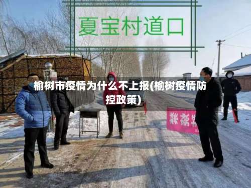 榆树市疫情为什么不上报(榆树疫情防控政策)-第1张图片