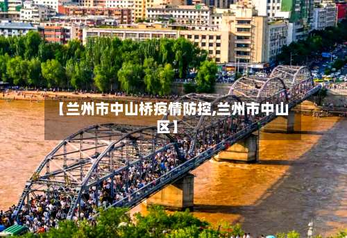 【兰州市中山桥疫情防控,兰州市中山区】-第1张图片