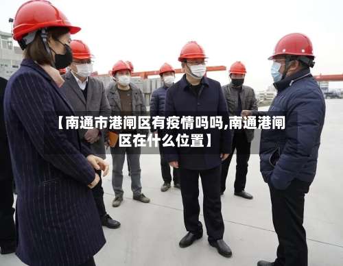 【南通市港闸区有疫情吗吗,南通港闸区在什么位置】-第1张图片