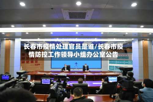 长春市疫情处理官员是谁/长春市疫情防控工作领导小组办公室公告-第1张图片