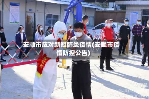 安顺市应对新冠肺炎疫情(安顺市疫情防控公告)-第1张图片