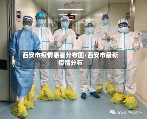 西安市疫情患者分布图/西安市最新疫情分布-第1张图片