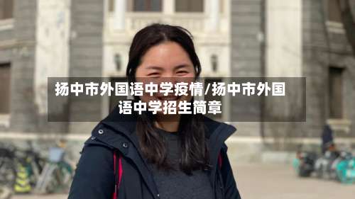 扬中市外国语中学疫情/扬中市外国语中学招生简章-第2张图片