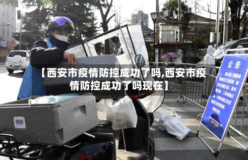 【西安市疫情防控成功了吗,西安市疫情防控成功了吗现在】-第1张图片