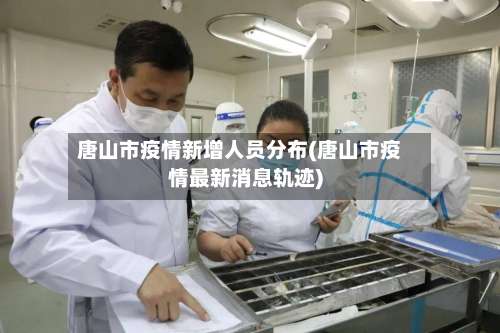 唐山市疫情新增人员分布(唐山市疫情最新消息轨迹)-第1张图片