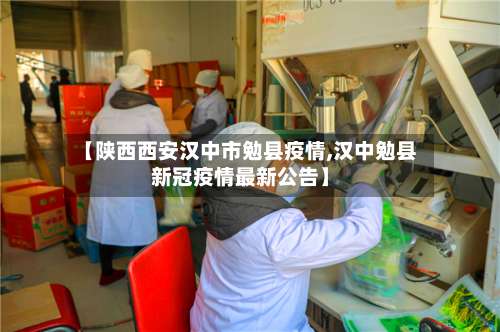 【陕西西安汉中市勉县疫情,汉中勉县新冠疫情最新公告】-第1张图片