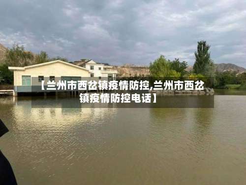 【兰州市西岔镇疫情防控,兰州市西岔镇疫情防控电话】-第1张图片