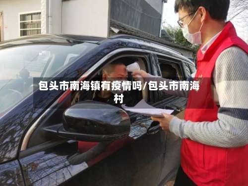 包头市南海镇有疫情吗/包头市南海村-第1张图片