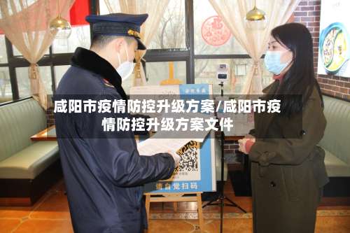 咸阳市疫情防控升级方案/咸阳市疫情防控升级方案文件-第2张图片
