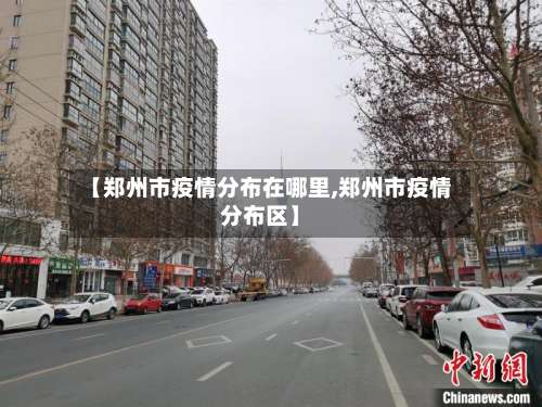 【郑州市疫情分布在哪里,郑州市疫情分布区】-第1张图片
