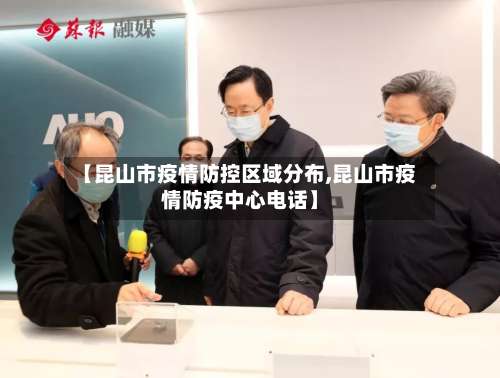 【昆山市疫情防控区域分布,昆山市疫情防疫中心电话】-第1张图片