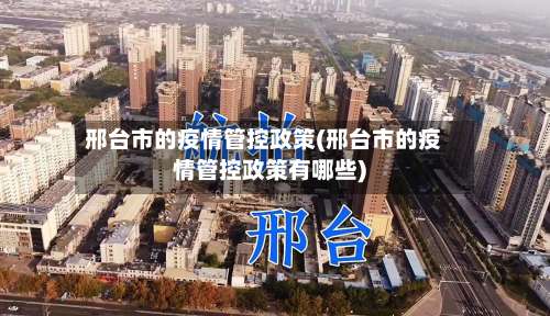 邢台市的疫情管控政策(邢台市的疫情管控政策有哪些)-第3张图片