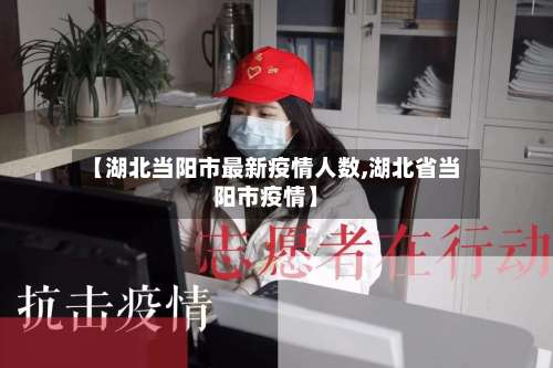 【湖北当阳市最新疫情人数,湖北省当阳市疫情】-第1张图片