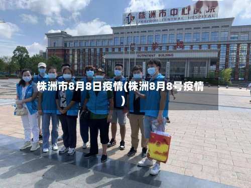 株洲市8月8日疫情(株洲8月8号疫情)-第1张图片