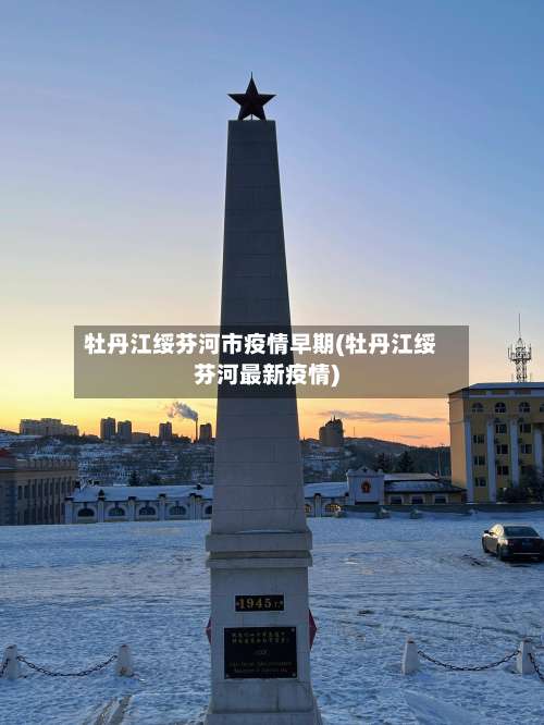 牡丹江绥芬河市疫情早期(牡丹江绥芬河最新疫情)-第1张图片