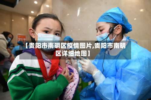 【贵阳市南明区疫情图片,贵阳市南明区详细地图】-第2张图片