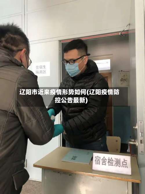 辽阳市近来疫情形势如何(辽阳疫情防控公告最新)-第2张图片