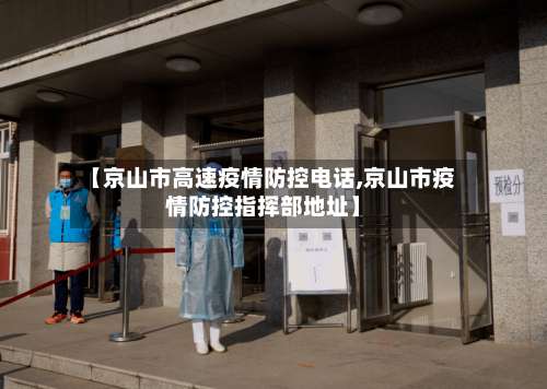 【京山市高速疫情防控电话,京山市疫情防控指挥部地址】-第1张图片