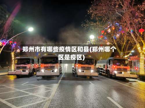 郑州市有哪些疫情区和县(郑州哪个区是疫区)-第2张图片
