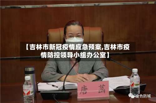 【吉林市新冠疫情应急预案,吉林市疫情防控领导小组办公室】-第2张图片
