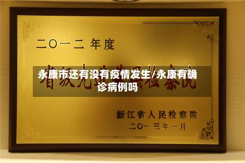 永康市还有没有疫情发生/永康有确诊病例吗-第3张图片