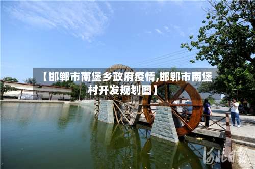 【邯郸市南堡乡政府疫情,邯郸市南堡村开发规划图】-第1张图片