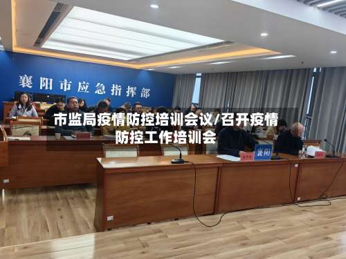 市监局疫情防控培训会议/召开疫情防控工作培训会-第3张图片