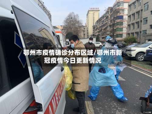 鄂州市疫情确诊分布区域/鄂州市新冠疫情今日更新情况-第2张图片