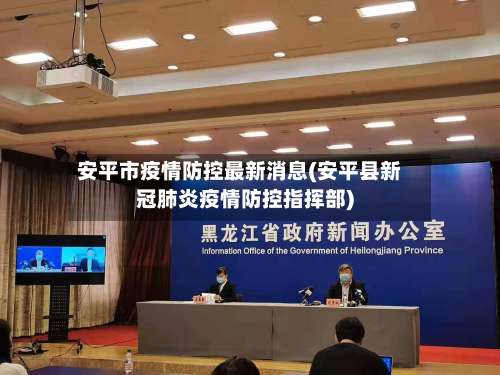 安平市疫情防控最新消息(安平县新冠肺炎疫情防控指挥部)-第1张图片