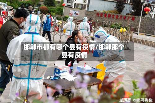 邯郸市都有哪个县有疫情/邯郸那个县有疫情-第1张图片