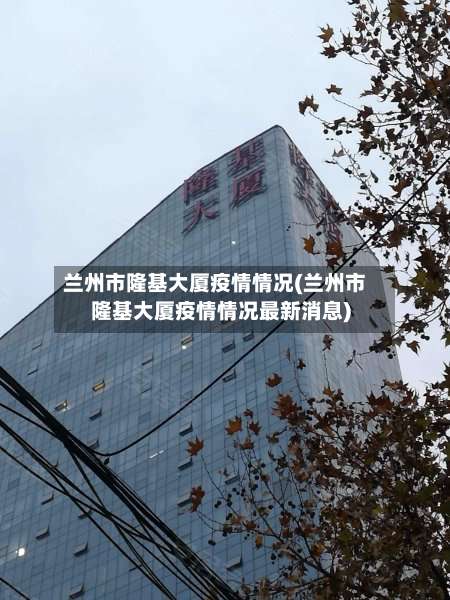 兰州市隆基大厦疫情情况(兰州市隆基大厦疫情情况最新消息)-第1张图片