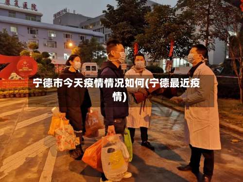 宁德市今天疫情情况如何(宁德最近疫情)-第1张图片