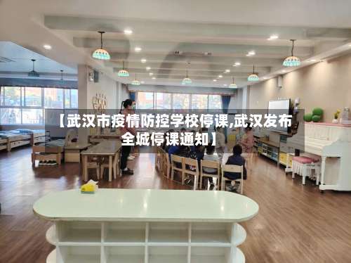 【武汉市疫情防控学校停课,武汉发布全城停课通知】-第1张图片