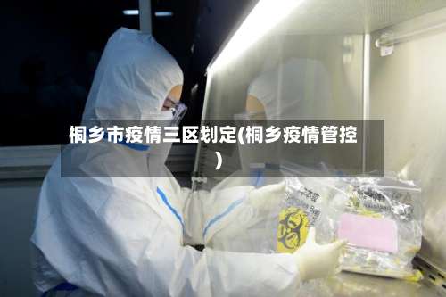 桐乡市疫情三区划定(桐乡疫情管控)-第3张图片