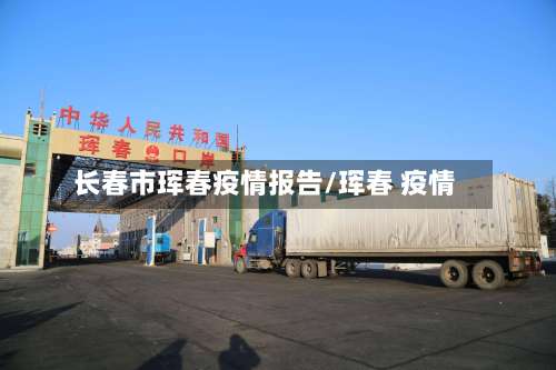长春市珲春疫情报告/珲春 疫情-第1张图片