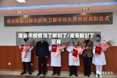 淮安市疫情没了解封了/淮安解封了没有-第1张图片