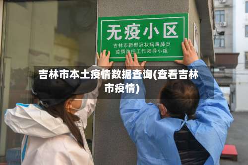 吉林市本土疫情数据查询(查看吉林市疫情)-第1张图片