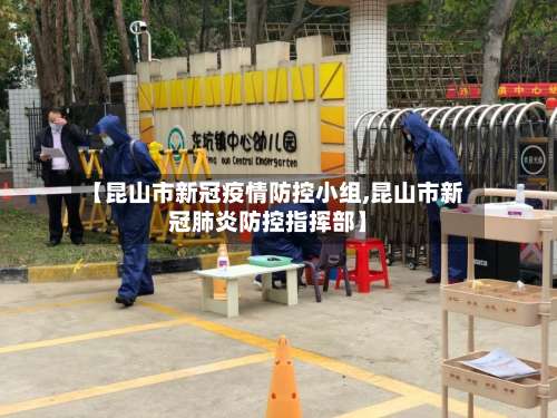 【昆山市新冠疫情防控小组,昆山市新冠肺炎防控指挥部】-第1张图片