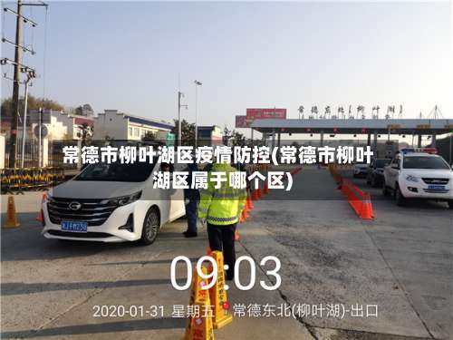 常德市柳叶湖区疫情防控(常德市柳叶湖区属于哪个区)-第2张图片