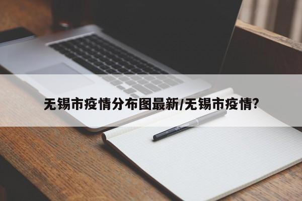 无锡市疫情分布图最新/无锡市疫情?