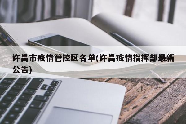 许昌市疫情管控区名单(许昌疫情指挥部最新公告)