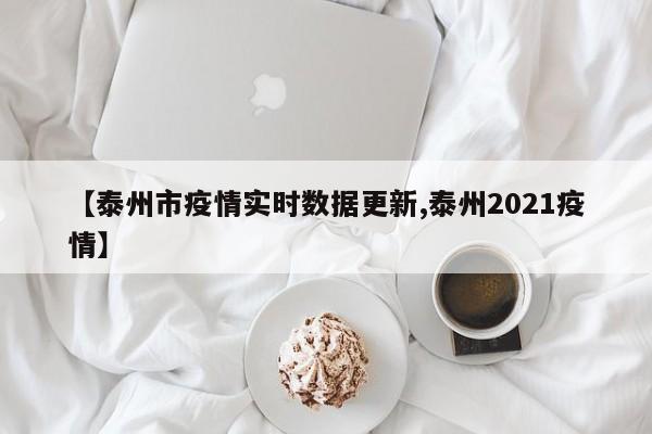 【泰州市疫情实时数据更新,泰州2021疫情】