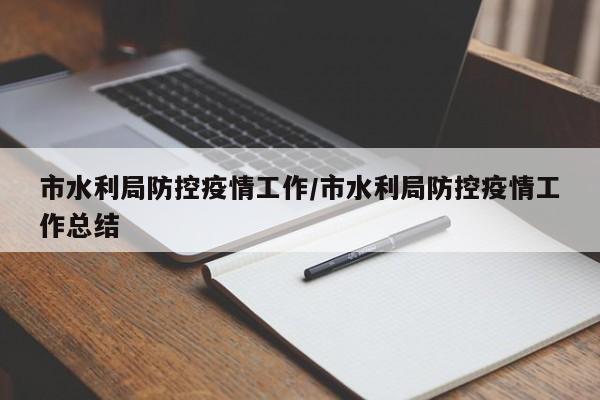 市水利局防控疫情工作/市水利局防控疫情工作总结