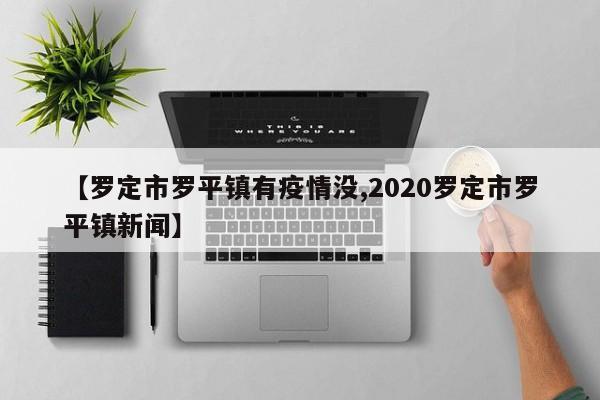 【罗定市罗平镇有疫情没,2020罗定市罗平镇新闻】
