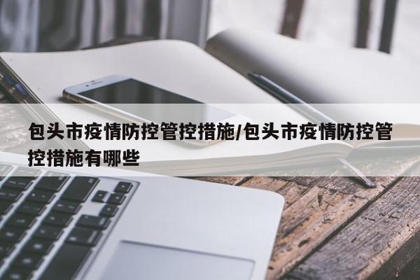 包头市疫情防控管控措施/包头市疫情防控管控措施有哪些